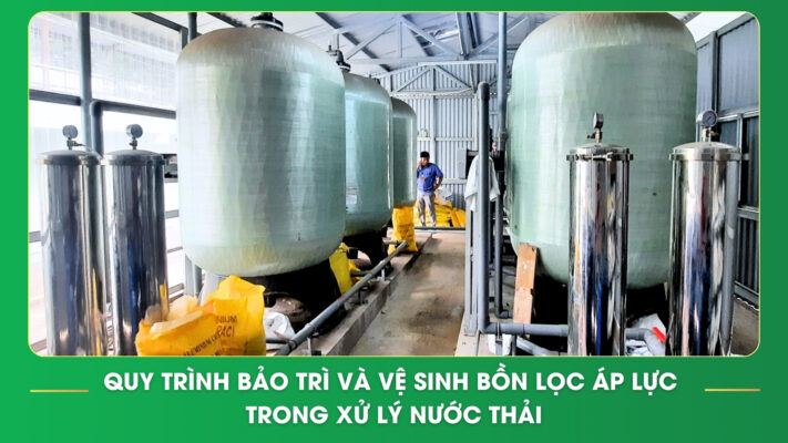 Quy trình bảo trì và vệ sinh bồn lọc áp lực trong xử lý nước thải